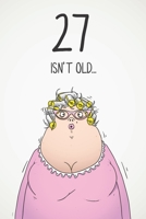 27 Isn't Old...: Funny Women's Sarcastic 27th Birthday Card 122 Page Journal Gift. First Page Punchline Reads: ...It's Fucking Ancient! 1673901565 Book Cover