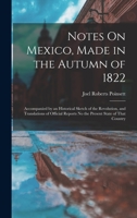 Notes On Mexico, Made in the Autumn of 1822: Accompanied by an Historical Sketch of the Revolution, and Translations of Official Reports No the Present State of That Country 1016492634 Book Cover