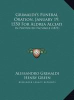 Grimaldi's Funeral Oration, January 19, 1550 For Aldrea Alciati: In Photolith Facsimile 1104394030 Book Cover