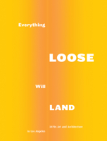 Everything Loose Will Land: 1970s Art and Architecture in Los Angeles 3869844523 Book Cover