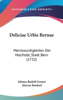 Deliciae Urbis Bernae: Merckwurdigkeiten Der Hoclhobl, Stadt Bern (1732) 1166487040 Book Cover