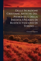 Delle Iscrizioni Cristiane Antiche Del Piemonte E Della Inedita Epigrafe Di Rustico Vescovo Di Torino: Discorso (1849) 1247964914 Book Cover