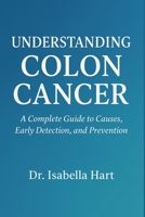Understanding Colon Cancer: A Complete Guide to Causes, Early Detection, and Prevention B0FVWT1FRQ Book Cover