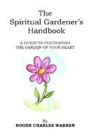 The Spiritual Gardener's Handbook: A Guide To Cultivating The Garden Of Your Heart B0C12GZT8Y Book Cover