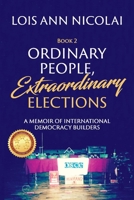 Ordinary People, Extraordinary Elections: A Memoir of International Democracy Builders 1098387600 Book Cover