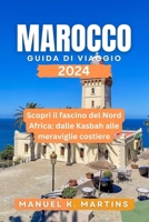 Marocco Guida di viaggio 2024: Scopri il fascino del Nord Africa: dalle Kasbah alle meraviglie costiere (Italian Edition) B0CTFJDRWW Book Cover