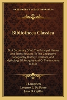 Bibliotheca Classica: Or A Dictionary Of All The Principal Names And Terms Relating To The Geography, Topography, History, Literature, And Mythology Of Antiquity And Of The Ancients 1165387530 Book Cover