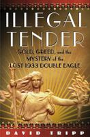 Illegal Tender: Gold, Greed, and the Mystery of the Lost 1933 Double Eagle 0743274350 Book Cover