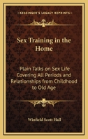 Sex Training in the Home: Plain Talks on Sex Life Covering all Periods and Relationships from Childhood to Old Age 1014620333 Book Cover