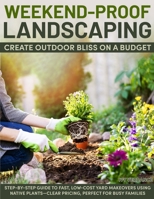 Weekend-Proof Landscaping: Create Outdoor Bliss on a Budget. Step-by-Step Guide to Fast, Low-Cost Yard Makeovers Using Native Planes-Clear Pricing, Perfect for Busy Families. B0FZRTCQZB Book Cover