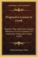 Progressive Lessons in Greek: Together with Notes and Frequent References 110445839X Book Cover