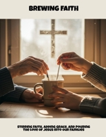 Brewing Faith: Stirring Faith, Adding Grace, And Pouring The Love Of Jesus Into Our Families B0FNLNVDVC Book Cover