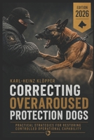 CORRECTING OVERAROUSED PROTECTION DOGS: Diagnosis, Load Management, and the Restoration of Operational Controllability (DOGINARE – Protection Dog Systems) B0HFL9X1F5 Book Cover