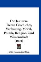 Die Jesuiten, Deren Geschichte, Verfassung, Moral, Politik, Religion Und Wissenschaft 1149100427 Book Cover