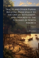 Tracts and other papers, relating principally to the origin, settlement, and progress of the Colonies in North America, from the discovery of the country to the year 1776. Vol. 1-4. VOL. II 1142063216 Book Cover