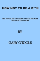 How Not To Be A D**K: The Subtle Art of Caring a little Bit More Than You Did Before. 0645310905 Book Cover