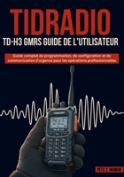 TIDRADIO TD-H3 GMRS GUIDE DE L'UTILISATEUR: Guide complet de programmation, de configuration et de communication d'urgence pour les opérations professionnelles B0FST4L6P1 Book Cover
