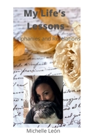My Life’s Lessons; Epiphanies and Revelations: Life lessons that have taught me how to heal , grow, and create a warm , loving environment for others. B0B1LYZRGZ Book Cover