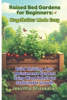 Raised Bed Gardens for Beginners: Hugelkultur Made Easy: Build Thriving, Low-Maintenance Gardens Using Wood Debris for Sustainable Growth (The ... Techniques for Thriving Gardens) B0F336DK56 Book Cover
