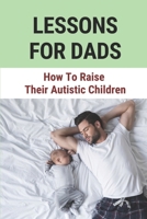 Lessons For Dads: How To Raise Their Autistic Children: Lessons For Dads To Child B0972PVHKC Book Cover