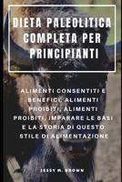 DIETA PALEOLITICA COMPLETA PER PRINCIPIANTI : ALIMENTI CONSENTITI E BENEFICI, ALIMENTI PROIBITI, ALIMENTI PROIBITI, IMPARARE LE BASI E LA STORIA DI QUESTO STILE DI ALIMENTAZIONE 1798781824 Book Cover