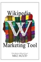 Wikipedia as a Marketing Tool: How to reap the marketing benefits of Wikipedia 1522911014 Book Cover