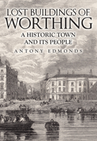 Lost Buildings of Worthing: A Historic Town and its People 1445699001 Book Cover