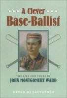 A Clever Base-Ballist: The Life and Times of John Montgomery Ward 0679442340 Book Cover