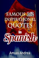 Famous 162 Inspirational Quotes In Spanish: A Unique Spanish Quotes Book Of Famous Quotable Quotes (A Special Translated Compilation For Motivation) Volume 1 1073587304 Book Cover