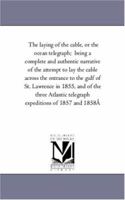 The laying of the cable, or the ocean telegraph; being a complete and authentic narrative of the attempt to lay the cable across the entrance to the gulf of St. Lawrence in 1855, and of the three Atla 1425564178 Book Cover