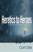 Heretics to Heroes: A Memoir on Modern Leadership 0997381701 Book Cover