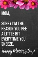 Mom Sorry I'm The Reason You Pee A Little Bit Everytime You Sneeze Happy Mother's Day: 110-Page Blank Funny Mother's Day Journal Better Than A Card 1096167018 Book Cover