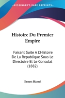 Histoire Du Premier Empire. Suite A L'Histoire de La Ra(c)Publique Sous Le Directoire Et Le Consulat 2013408773 Book Cover