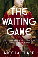 The Waiting Game: The Untold Story of the Women Who Served the Tudor Queens: A History 1639368094 Book Cover
