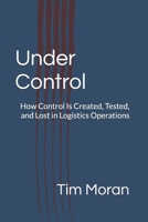 Under Control: How Control Is Created, Tested, and Lost in Logistics Operations (Part of a series examining how control is created, tested, and lost across logistics operations) B0GMR99751 Book Cover