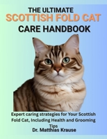 THE ULTIMATE SCOTTISH FOLD CAT CARE HANDBOOK: Expert caring strategies for Your Scottish Fold Cat, Including Health and Grooming Tips B0FCD1621X Book Cover