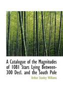 A Catalogue of the Magnitudes of 1081 Stars Lying Between-300 Decl. and the South Pole 1113374942 Book Cover