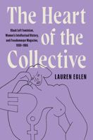 The Heart of the Collective: Black Left Feminism, Women’s Intellectual History, and Freedomways Magazine, 1930–1985 146969414X Book Cover