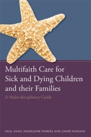 Multifaith Care for Sick and Dying Children and their Families: A Multi-disciplinary Guide 1849056064 Book Cover