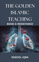 THE GOLDEN ISLAMIC TEACHING BOOK 3: RESISTANCE B0DPL3VN9G Book Cover