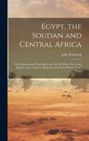 Egypt, the Soudan and Central Africa: With Explorations From Khartoum On the White Nile, to the Regions of the Equator; Being Sketches From Sixteen Years' Travel 1020071257 Book Cover