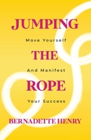 Jumping The Rope: Move Yourself and Manifest Your Success B0BRHF9FY6 Book Cover