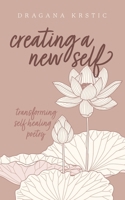 Creating a New Self: Transforming self healing poetry B0BBB939YH Book Cover