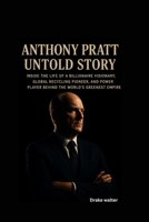 ANTHONY PRATT UNTOLD STORY: Inside the Life of a Billionaire Visionary, Global Recycling Pioneer, and Power Player Behind the World’s Greenest Empire B0FSZXPTTQ Book Cover