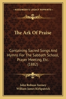 The Ark of Praise: Containing Sacred Songs and Hymns for the Sabbath-School, Prayer Meeting, Etc 1013650840 Book Cover