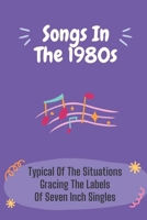 Songs In The 1980s: Typical Of The Situations Gracing The Labels Of Seven Inch Singles: Awesome 80S Songs B09C3D521P Book Cover