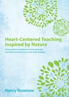 Heart-Centered Teaching Inspired By Nature: Using Nature's Wisdom to Bring More Joy and Effectiveness to Our Work with Children 0983946531 Book Cover