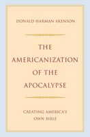 The Americanization of the Apocalypse: Creating America's Own Bible 0197802192 Book Cover