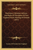 Doctrines, Christian Advices, And Rules Of Discipline Of New England Yearly Meeting Of Friends 1120276802 Book Cover