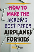 HOW TO MAKE PAPER AIRPLANES FOR KIDS: Learn From World Best Paper Airplane Maker B09BGG6ZM3 Book Cover